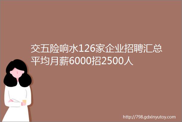 交五险响水126家企业招聘汇总平均月薪6000招2500人