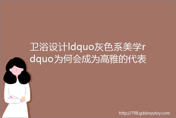 卫浴设计ldquo灰色系美学rdquo为何会成为高雅的代表