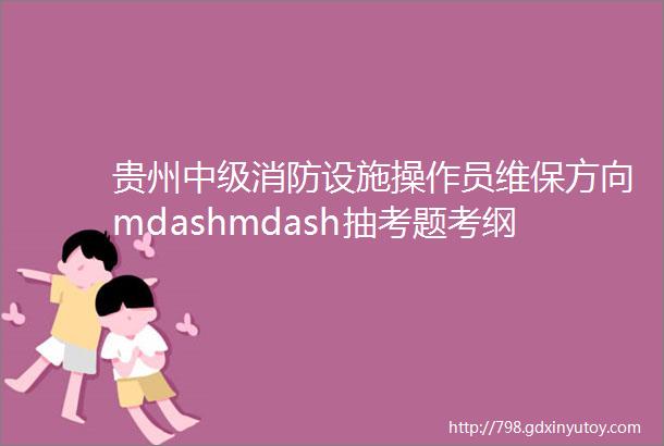 贵州中级消防设施操作员维保方向mdashmdash抽考题考纲与答案