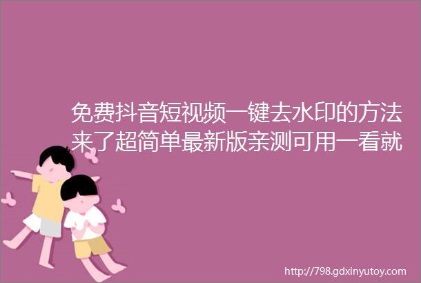 免费抖音短视频一键去水印的方法来了超简单最新版亲测可用一看就会