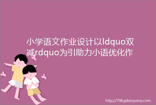 小学语文作业设计以ldquo双减rdquo为引助力小语优化作业实施的策略