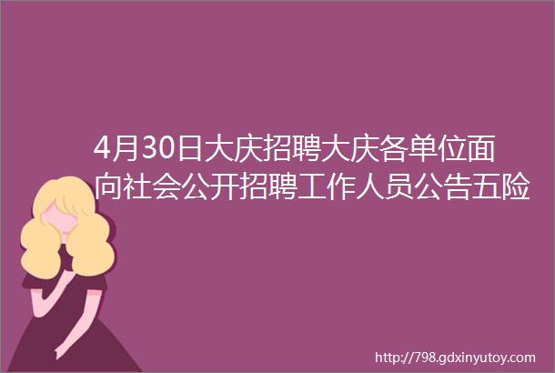 4月30日大庆招聘大庆各单位面向社会公开招聘工作人员公告五险一金双休年底双薪交通补助餐费补助