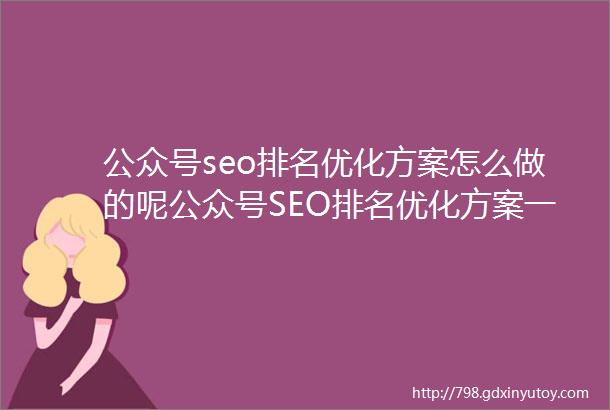 公众号seo排名优化方案怎么做的呢公众号SEO排名优化方案一步一脚印