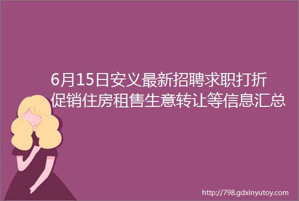 6月15日安义最新招聘求职打折促销住房租售生意转让等信息汇总