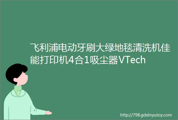 飞利浦电动牙刷大绿地毯清洗机佳能打印机4合1吸尘器VTech无绳电话等大量商品特价销售