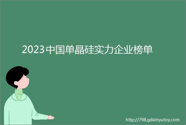 2023中国单晶硅实力企业榜单