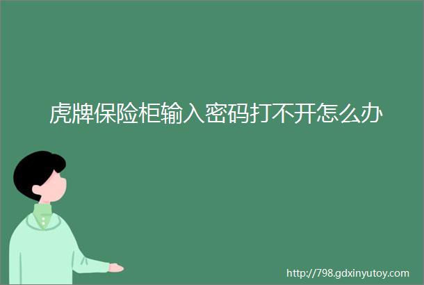 虎牌保险柜输入密码打不开怎么办