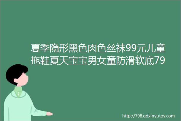 夏季隐形黑色肉色丝袜99元儿童拖鞋夏天宝宝男女童防滑软底79元正宗海南贵妃芒芒果10斤大果98元