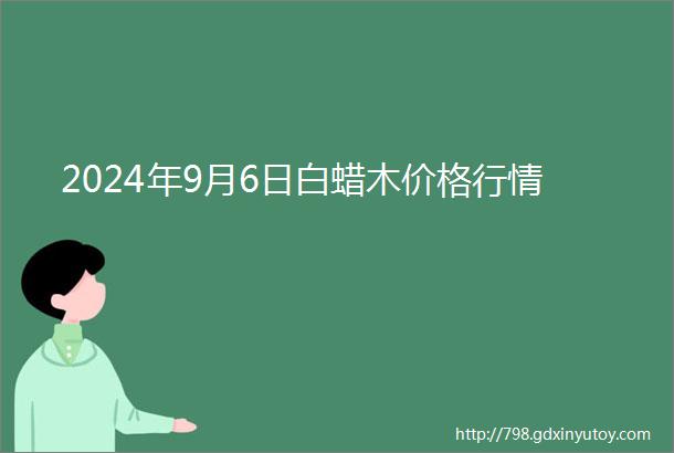 2024年9月6日白蜡木价格行情