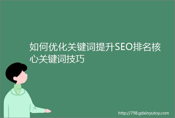 如何优化关键词提升SEO排名核心关键词技巧