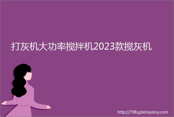 打灰机大功率搅拌机2023款搅灰机