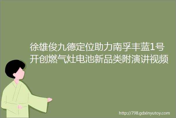 徐雄俊九德定位助力南孚丰蓝1号开创燃气灶电池新品类附演讲视频