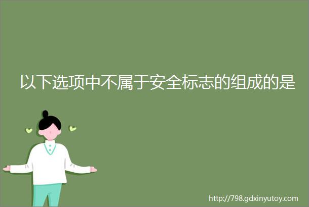 以下选项中不属于安全标志的组成的是