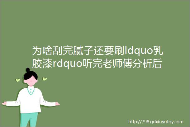 为啥刮完腻子还要刷ldquo乳胶漆rdquo听完老师傅分析后悔才知道