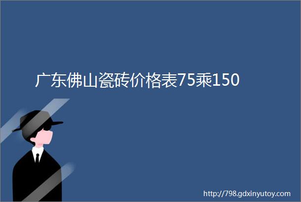 广东佛山瓷砖价格表75乘150