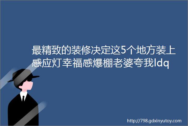 最精致的装修决定这5个地方装上感应灯幸福感爆棚老婆夸我ldquo会来事儿rdquo