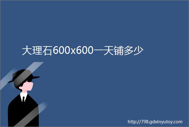 大理石600x600一天铺多少