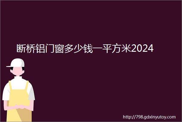 断桥铝门窗多少钱一平方米2024