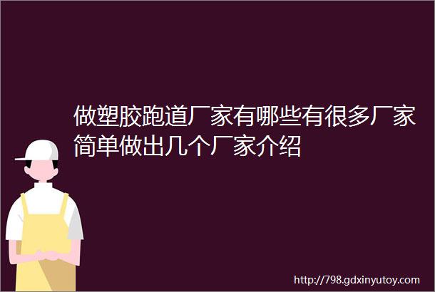 做塑胶跑道厂家有哪些有很多厂家简单做出几个厂家介绍