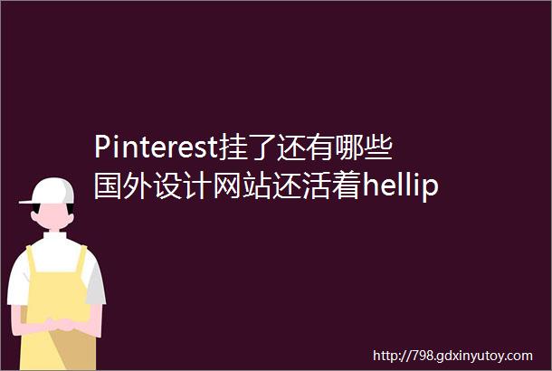 Pinterest挂了还有哪些国外设计网站还活着hellip