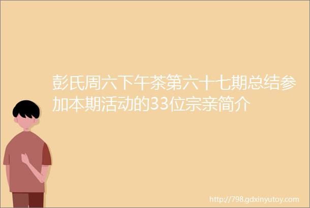 彭氏周六下午茶第六十七期总结参加本期活动的33位宗亲简介