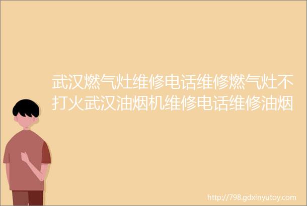 武汉燃气灶维修电话维修燃气灶不打火武汉油烟机维修电话维修油烟机不启动等故障24小时服务热线