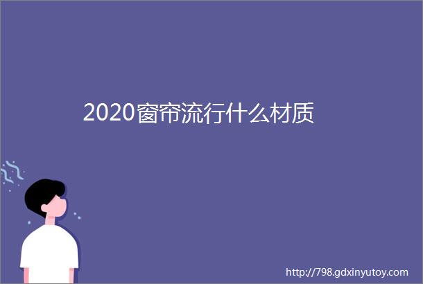 2020窗帘流行什么材质