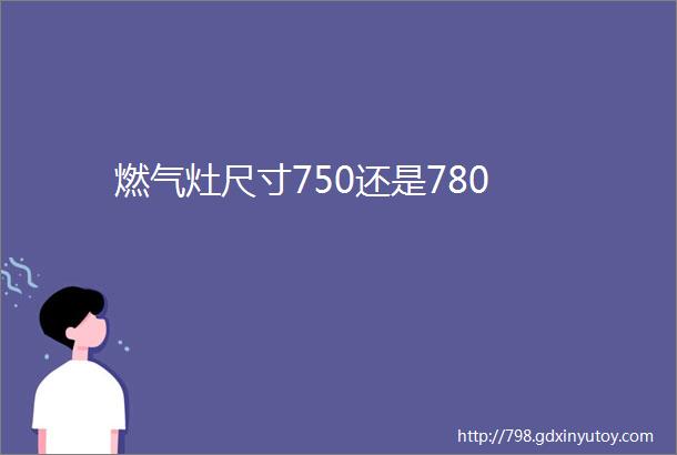 燃气灶尺寸750还是780