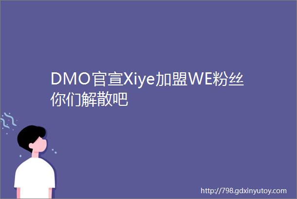 DMO官宣Xiye加盟WE粉丝你们解散吧
