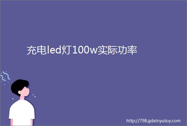 充电led灯100w实际功率