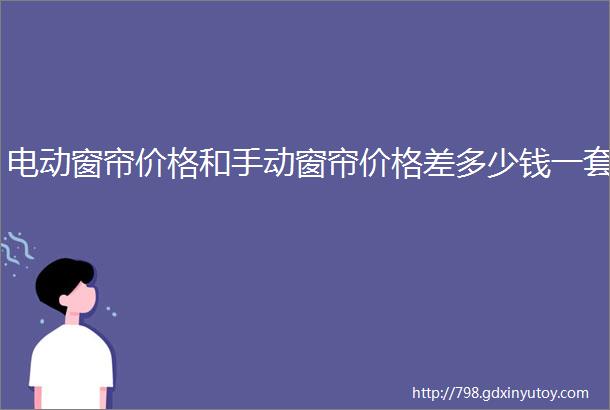 电动窗帘价格和手动窗帘价格差多少钱一套