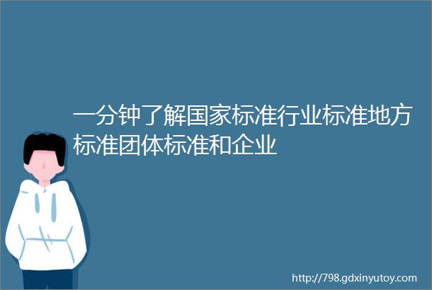 一分钟了解国家标准行业标准地方标准团体标准和企业