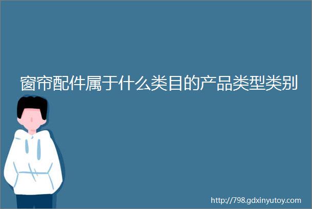 窗帘配件属于什么类目的产品类型类别