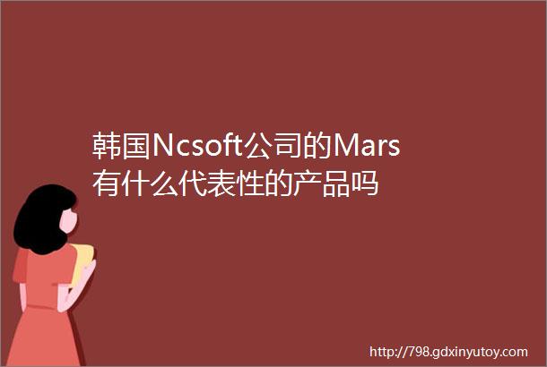 韩国Ncsoft公司的Mars有什么代表性的产品吗