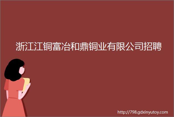 浙江江铜富冶和鼎铜业有限公司招聘