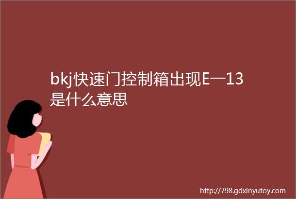 bkj快速门控制箱出现E一13是什么意思