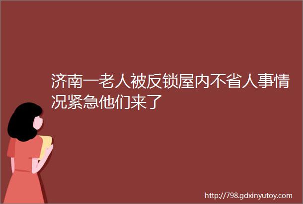 济南一老人被反锁屋内不省人事情况紧急他们来了