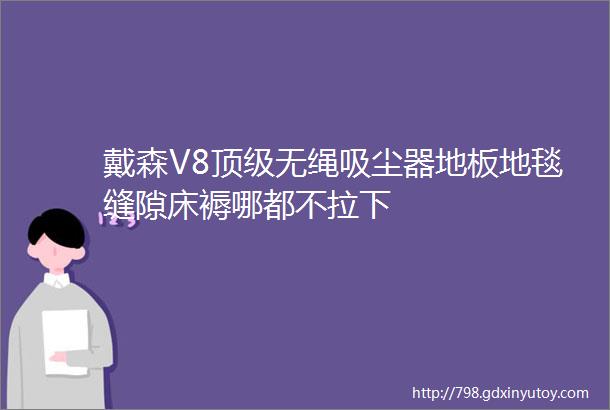 戴森V8顶级无绳吸尘器地板地毯缝隙床褥哪都不拉下