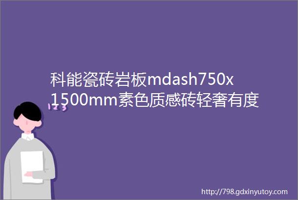 科能瓷砖岩板mdash750x1500mm素色质感砖轻奢有度是低调的奢华