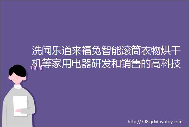 洗闻乐道来福兔智能滚筒衣物烘干机等家用电器研发和销售的高科技企业