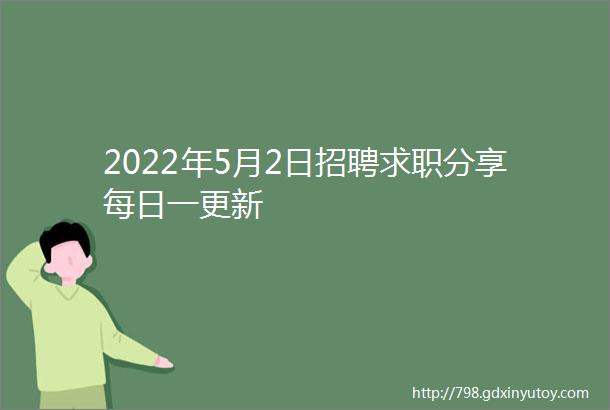 2022年5月2日招聘求职分享每日一更新