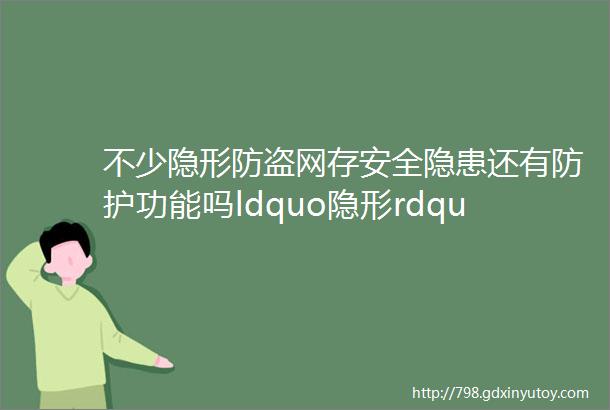 不少隐形防盗网存安全隐患还有防护功能吗ldquo隐形rdquo了