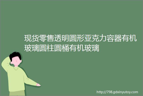 现货零售透明圆形亚克力容器有机玻璃圆柱圆桶有机玻璃