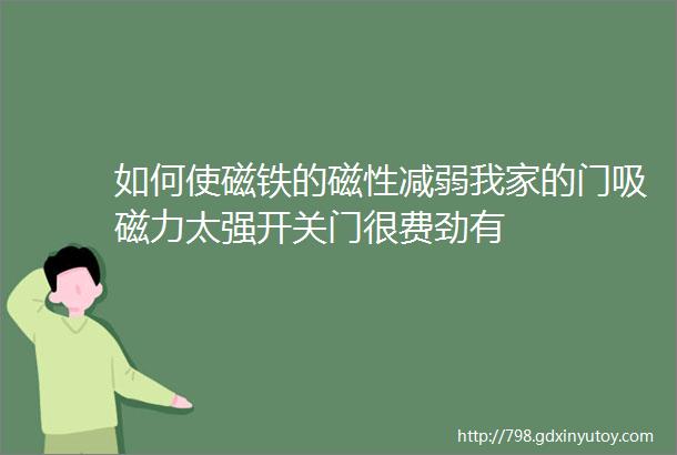 如何使磁铁的磁性减弱我家的门吸磁力太强开关门很费劲有