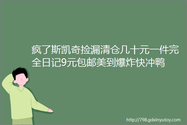 疯了斯凯奇捡漏清仓几十元一件完全日记9元包邮美到爆炸快冲鸭