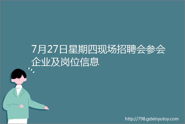 7月27日星期四现场招聘会参会企业及岗位信息